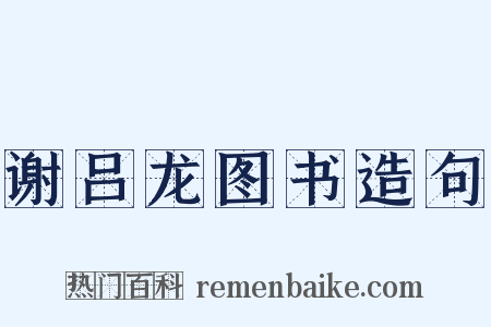谢吕龙图书造句是什么意思的图片